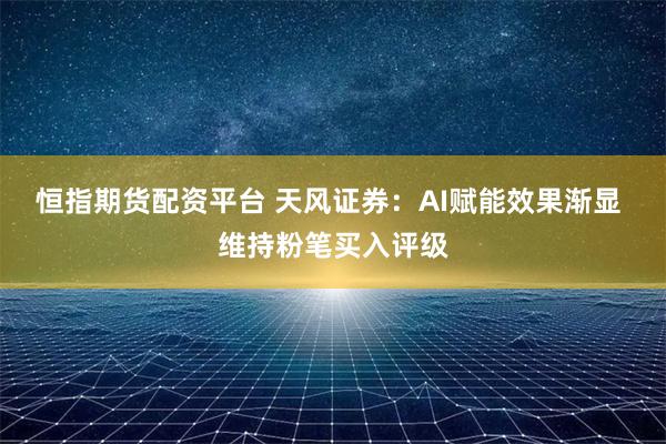 恒指期货配资平台 天风证券：AI赋能效果渐显 维持粉笔买入评级