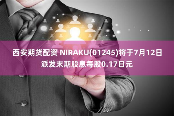 西安期货配资 NIRAKU(01245)将于7月12日派发末期股息每股0.17日元