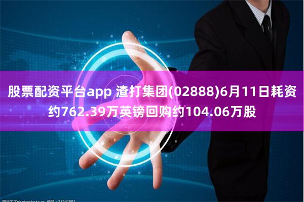 股票配资平台app 渣打集团(02888)6月11日耗资约762.39万英镑回购约104.06万股