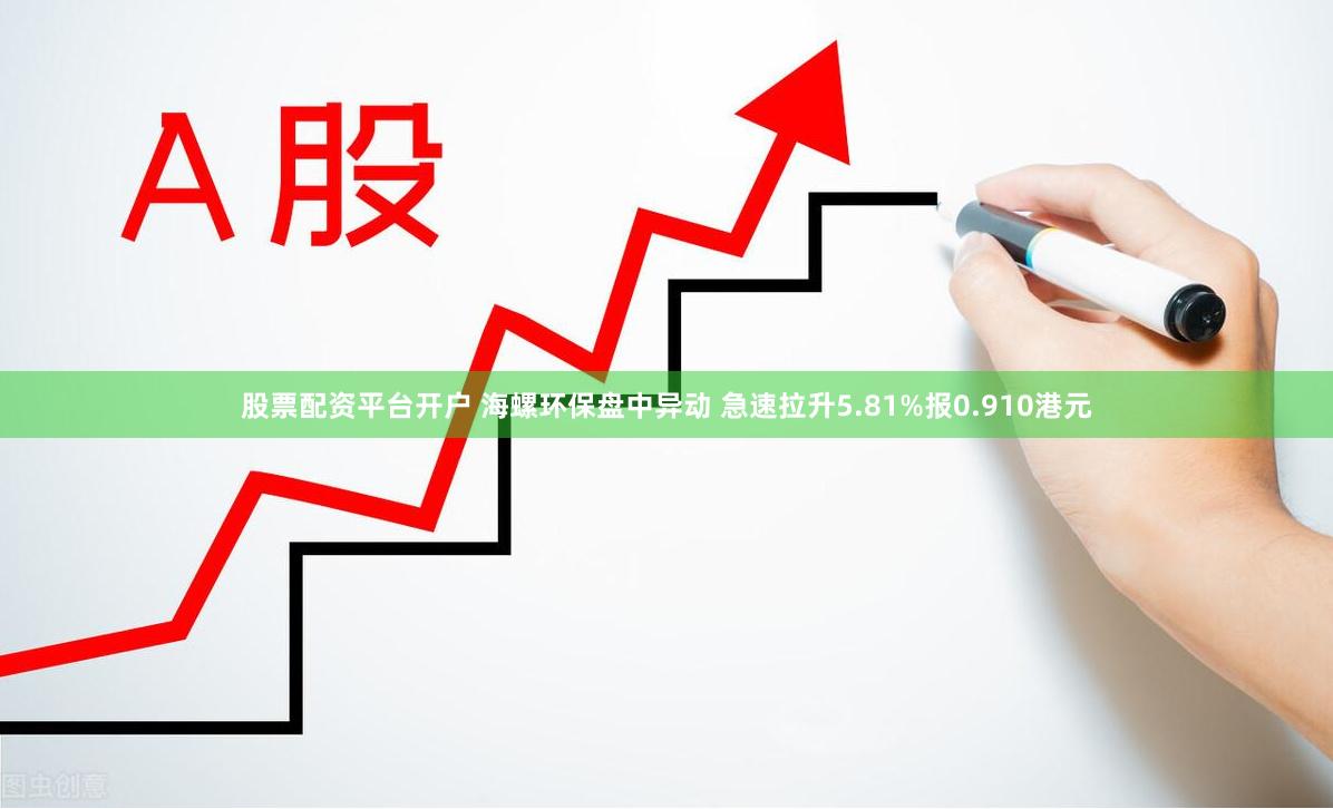 股票配资平台开户 海螺环保盘中异动 急速拉升5.81%报0.910港元