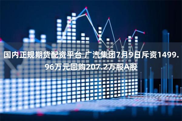 国内正规期货配资平台 广汽集团7月9日斥资1499.96万元回购207.2万股A股