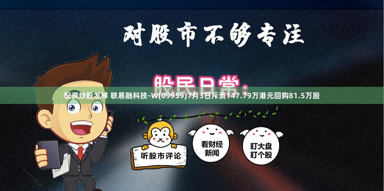 配资炒股怎样 联易融科技-W(09959)7月3日斥资147.79万港元回购81.5万股