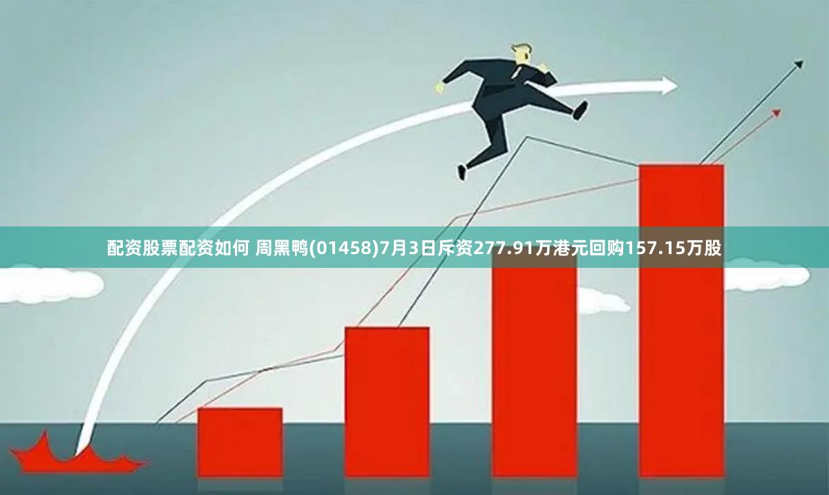 配资股票配资如何 周黑鸭(01458)7月3日斥资277.91万港元回购157.15万股