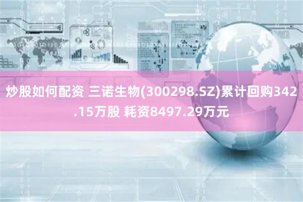 炒股如何配资 三诺生物(300298.SZ)累计回购342.15万股 耗资8497.29万元