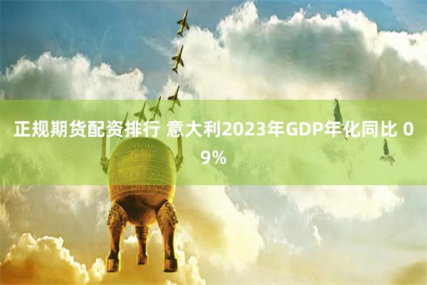 正规期货配资排行 意大利2023年GDP年化同比 09%