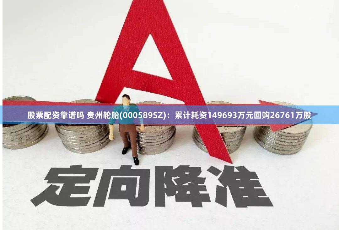 股票配资靠谱吗 贵州轮胎(000589SZ)：累计耗资149693万元回购26761万股