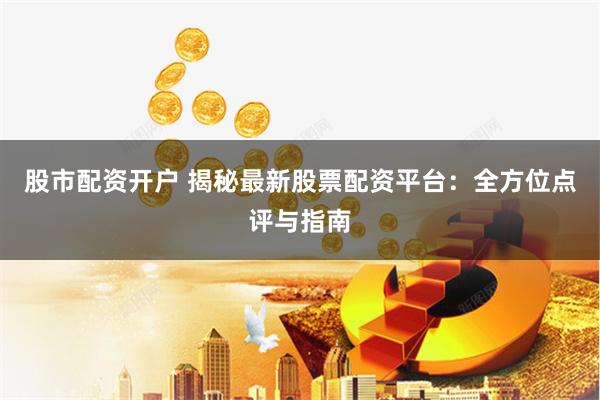 股市配资开户 揭秘最新股票配资平台：全方位点评与指南