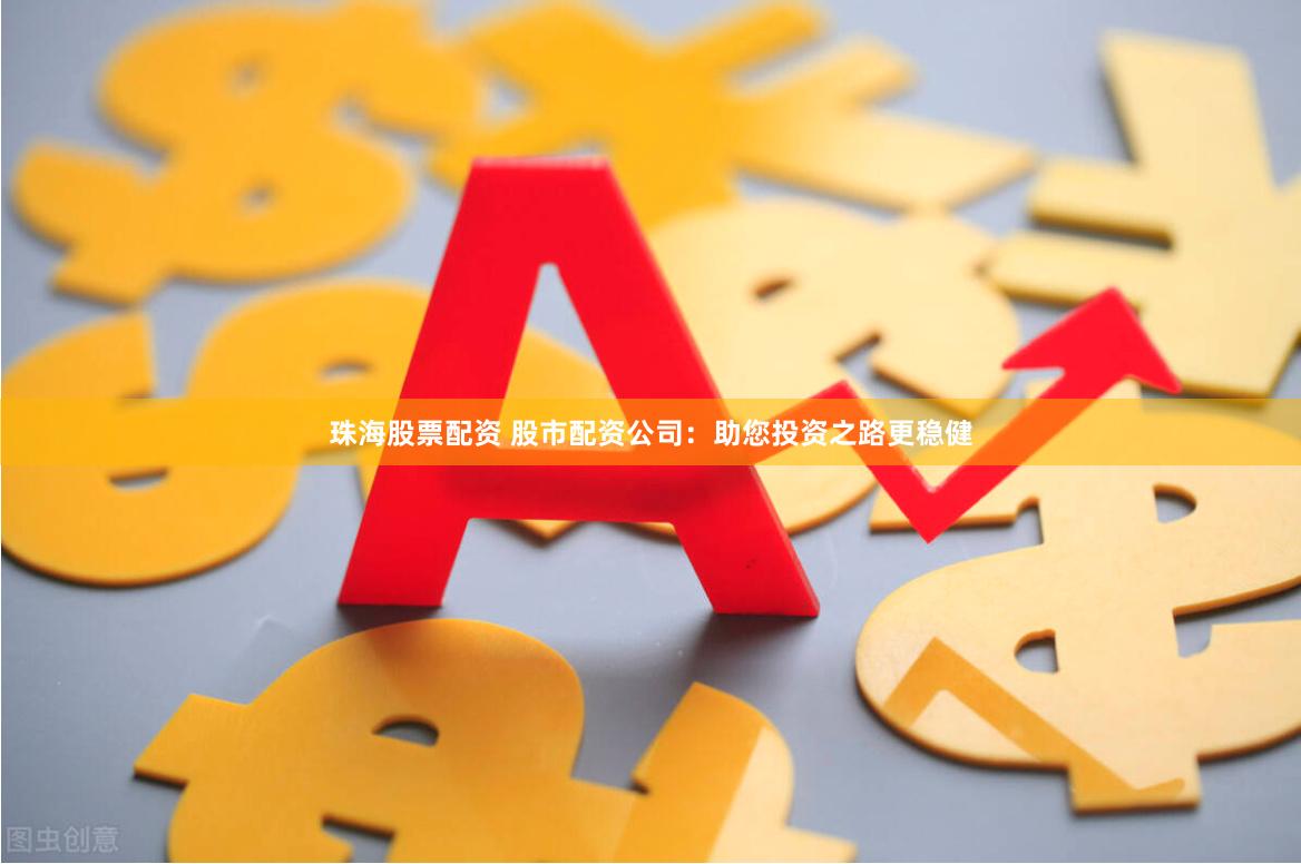 珠海股票配资 股市配资公司：助您投资之路更稳健