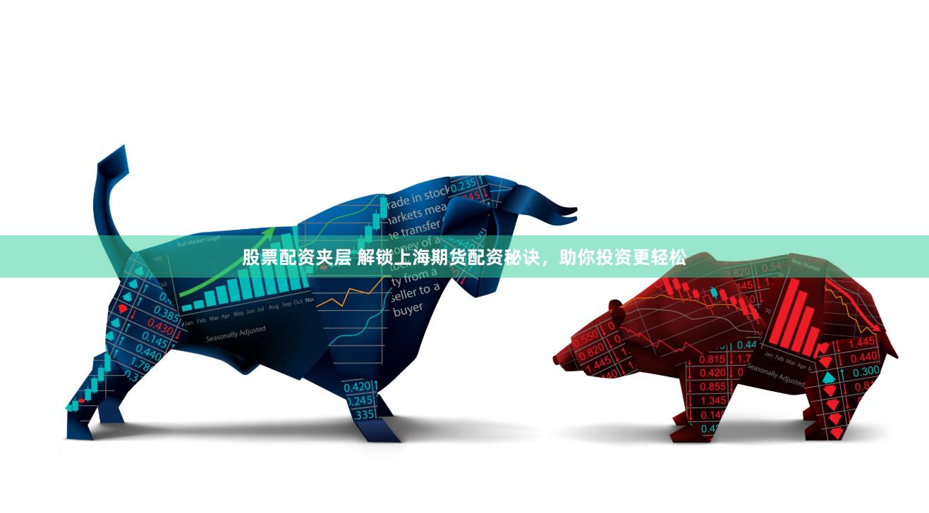 股票配资夹层 解锁上海期货配资秘诀，助你投资更轻松
