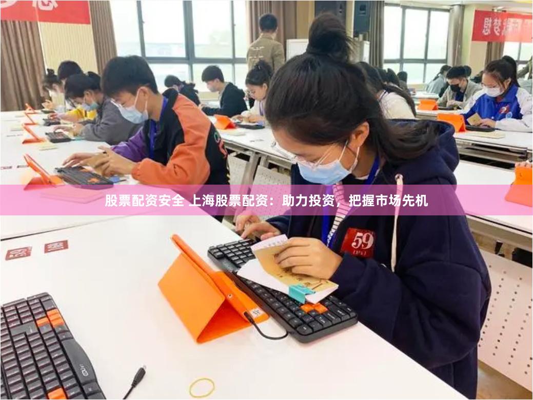 股票配资安全 上海股票配资：助力投资，把握市场先机